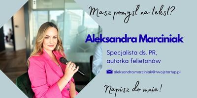 Aleksandra Marciniak, specjalista ds. PR i autorka felietonów w Fundacji Twój StartUp. Kontakt: aleksandramarciniak@twojstartup.pl
