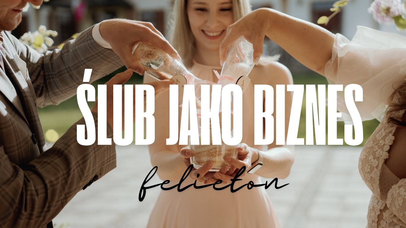 Ślub jako biznes – symboliczna ceremonia i nowy trend w branży ślubnej. Felieton o pasji, miłości i rozwijającym się rynku ślubnym.