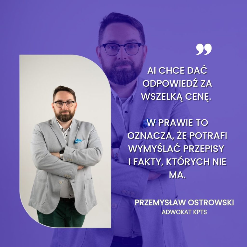 Cytat Przemysława Ostrowskiego, adwokata KPTS: „AI chce dać odpowiedź za wszelką cenę. W prawie to oznacza, że potrafi wymyślać przepisy i fakty, których nie ma.”